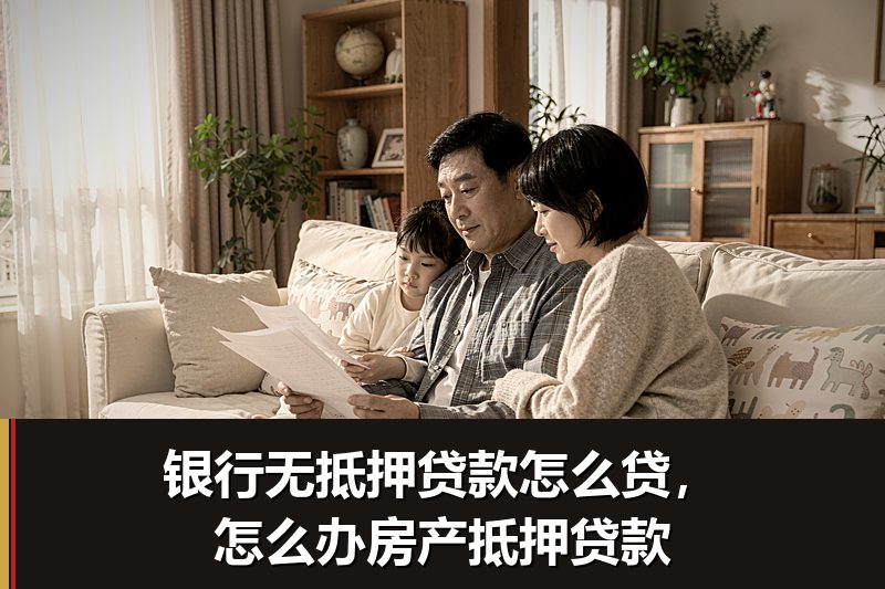 银行无抵押贷款怎么贷，怎么办房产抵押贷款