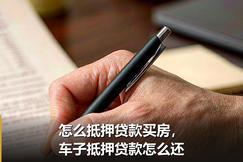 怎么抵押贷款买房,车子抵押贷款怎么还 怎么抵押贷款买房,车子抵押贷款怎么还