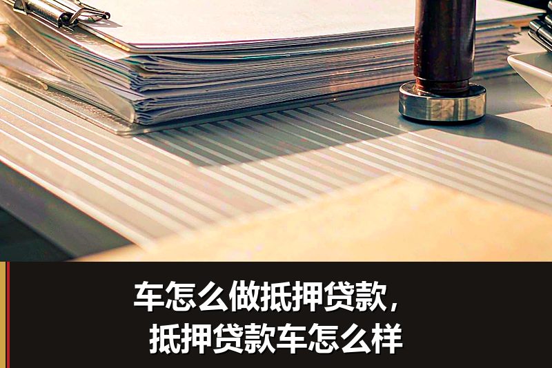 车怎么做抵押贷款,抵押贷款车怎么样 车怎么做抵押贷款,抵押贷款车怎么样