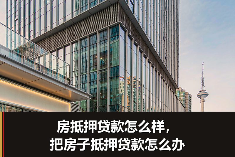 房抵押贷款怎么样，把房子抵押贷款怎么办