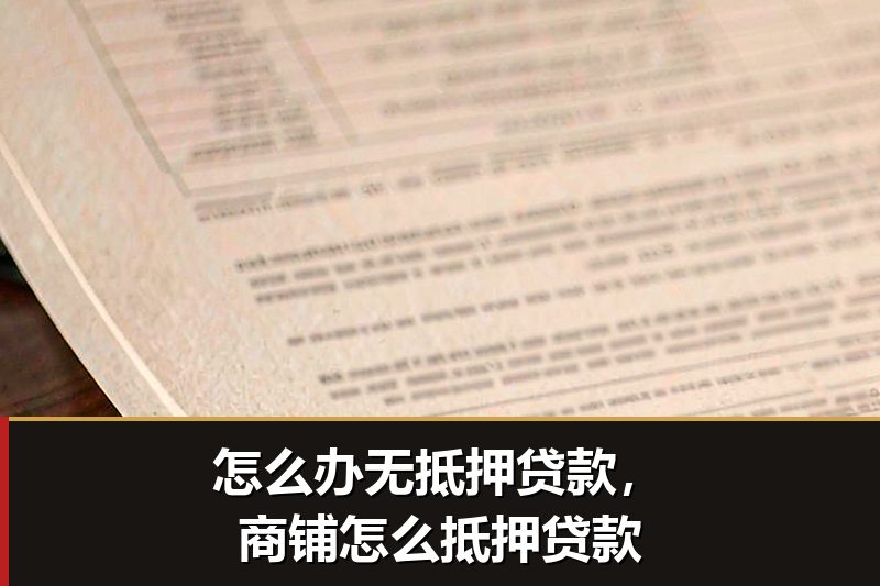 怎么办无抵押贷款，商铺怎么抵押贷款