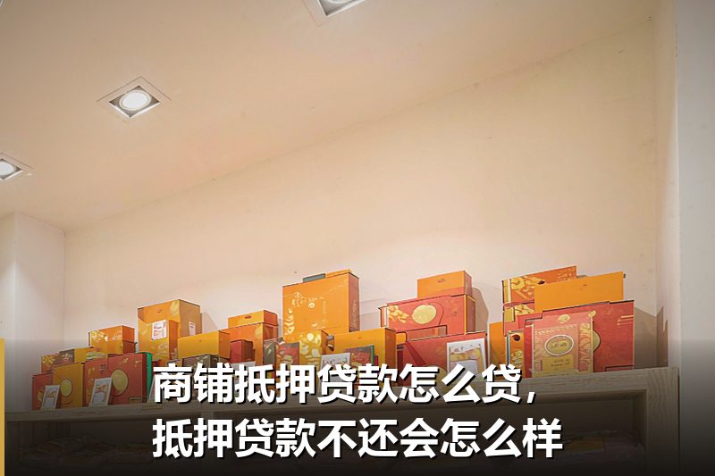 商铺抵押贷款怎么贷,抵押贷款不还会怎么样 商铺抵押贷款怎么贷,抵押贷款不还会怎么样