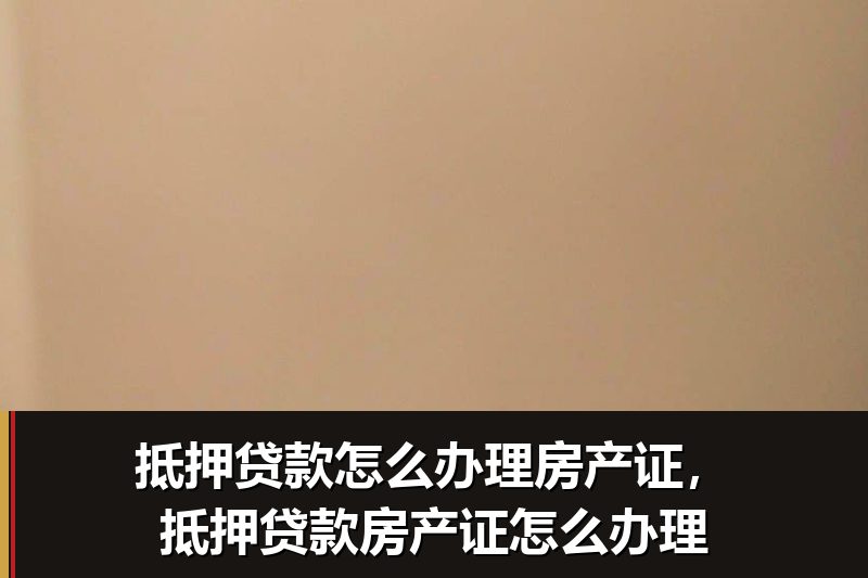 抵押贷款怎么办理房产证,抵押贷款房产证怎么办理 抵押贷款怎么办理房产证,抵押贷款房产证怎么办理