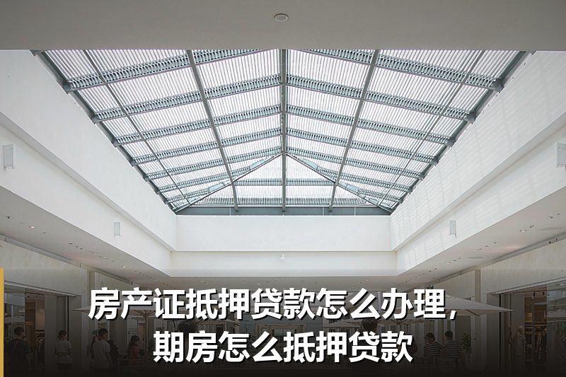 房产证抵押贷款怎么办理,期房怎么抵押贷款 房产证抵押贷款怎么办理,期房怎么抵押贷款