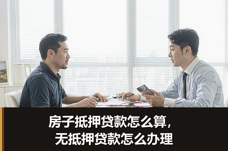 房子抵押贷款怎么算,无抵押贷款怎么办理 房子抵押贷款怎么算,无抵押贷款怎么办理