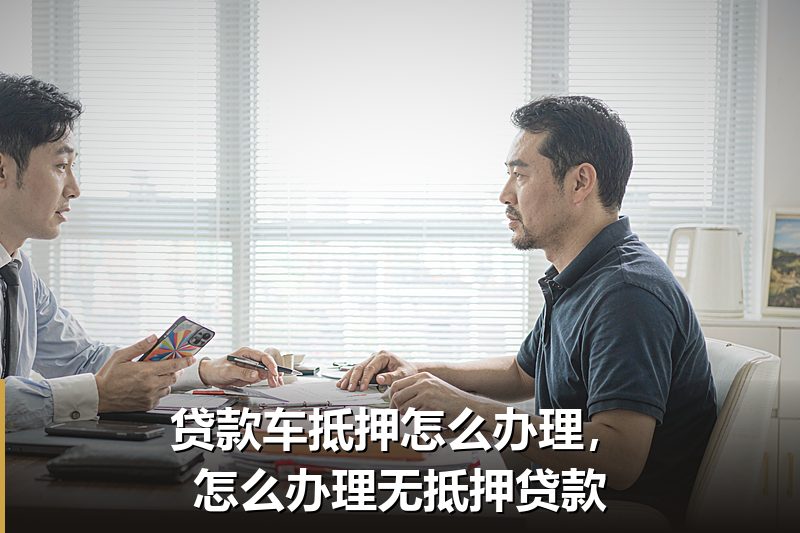 贷款车抵押怎么办理，怎么办理无抵押贷款