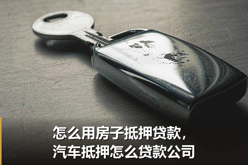 怎么用房子抵押贷款，汽车抵押怎么贷款公司