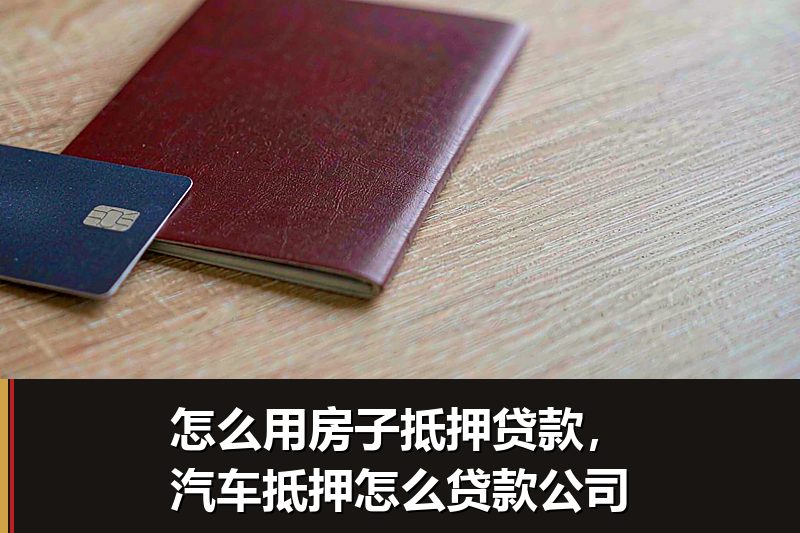 怎么用房子抵押贷款，汽车抵押怎么贷款公司