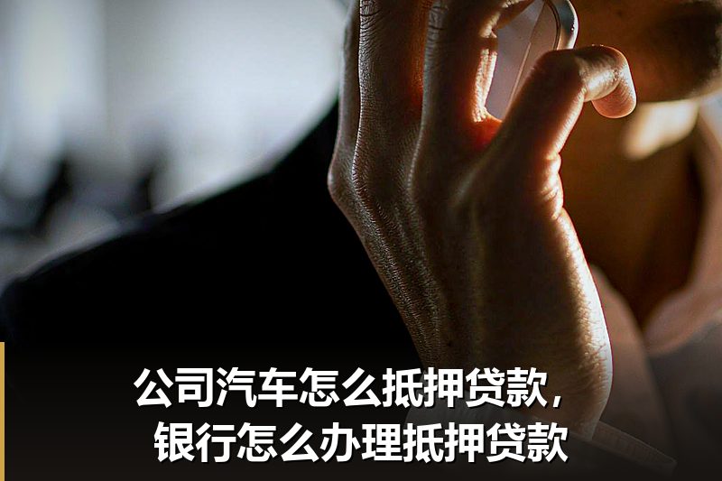 公司汽车怎么抵押贷款,银行怎么办理抵押贷款 公司汽车怎么抵押贷款,银行怎么办理抵押贷款