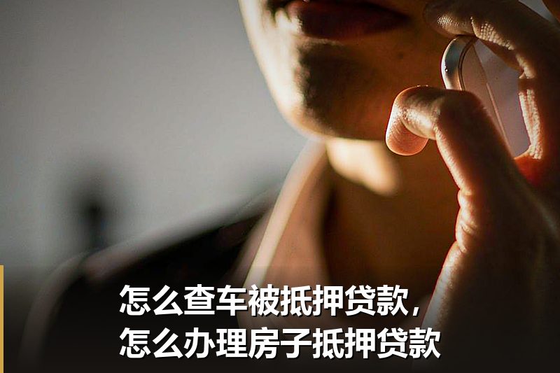 怎么查车被抵押贷款,怎么办理房子抵押贷款 怎么查车被抵押贷款,怎么办理房子抵押贷款