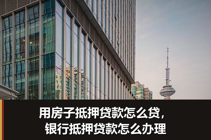 用房子抵押贷款怎么贷,银行抵押贷款怎么办理 用房子抵押贷款怎么贷,银行抵押贷款怎么办理