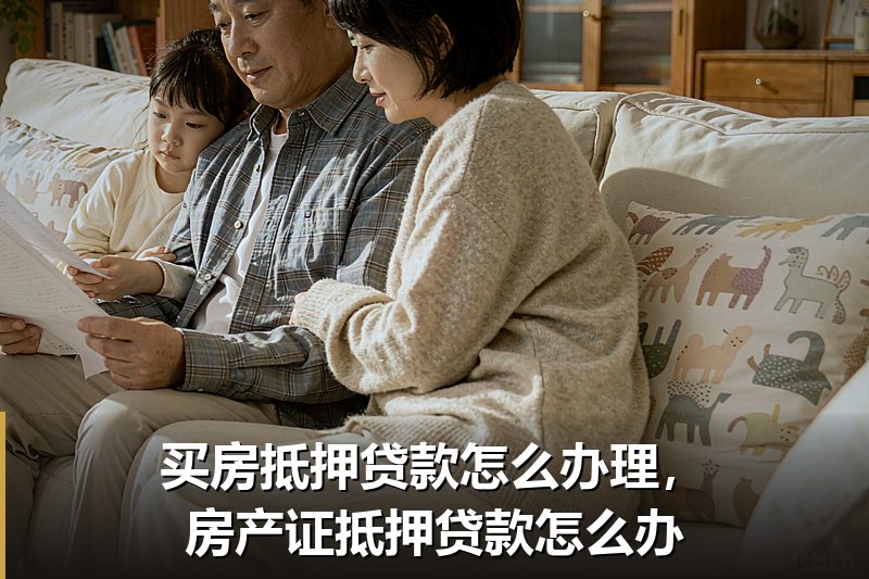 买房抵押贷款怎么办理,房产证抵押贷款怎么办 买房抵押贷款怎么办理,房产证抵押贷款怎么办