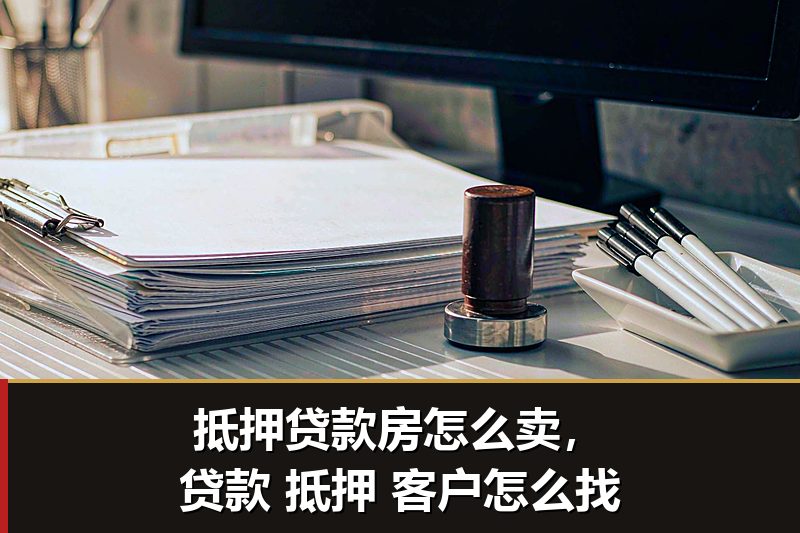 抵押贷款房怎么卖,贷款 抵押 客户怎么找 抵押贷款房怎么卖,贷款 抵押 客户怎么找