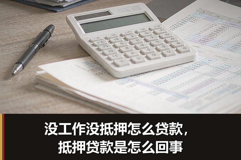 没工作没抵押怎么贷款，抵押贷款是怎么回事