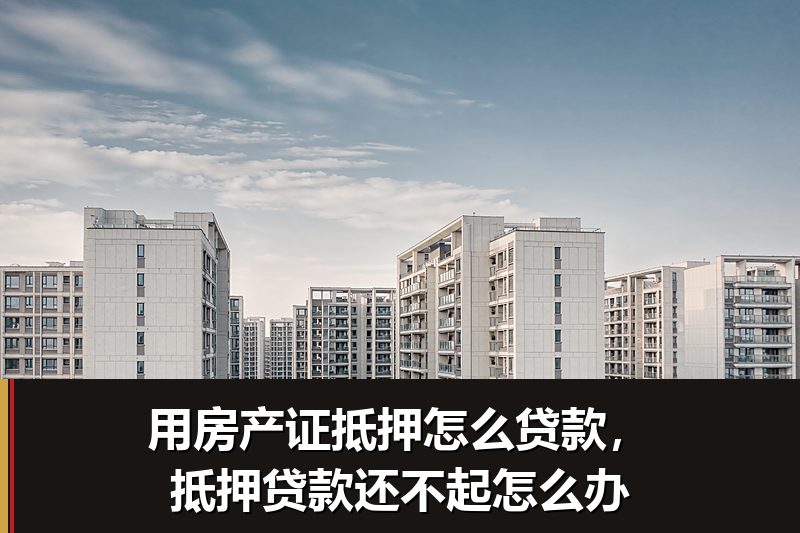 用房产证抵押怎么贷款,抵押贷款还不起怎么办 用房产证抵押怎么贷款,抵押贷款还不起怎么办