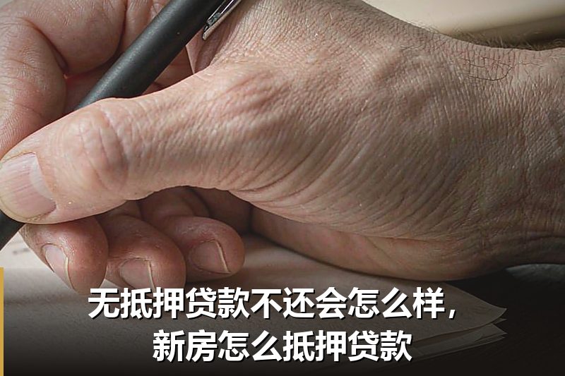无抵押贷款不还会怎么样,新房怎么抵押贷款 无抵押贷款不还会怎么样,新房怎么抵押贷款