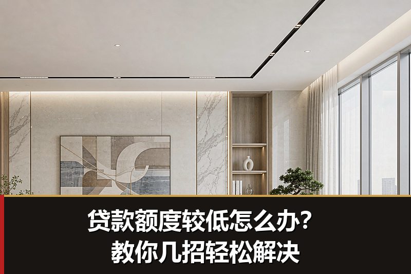 贷款额度较低怎么办?教你几招轻松解决 贷款额度较低怎么办?教你几招轻松解决
