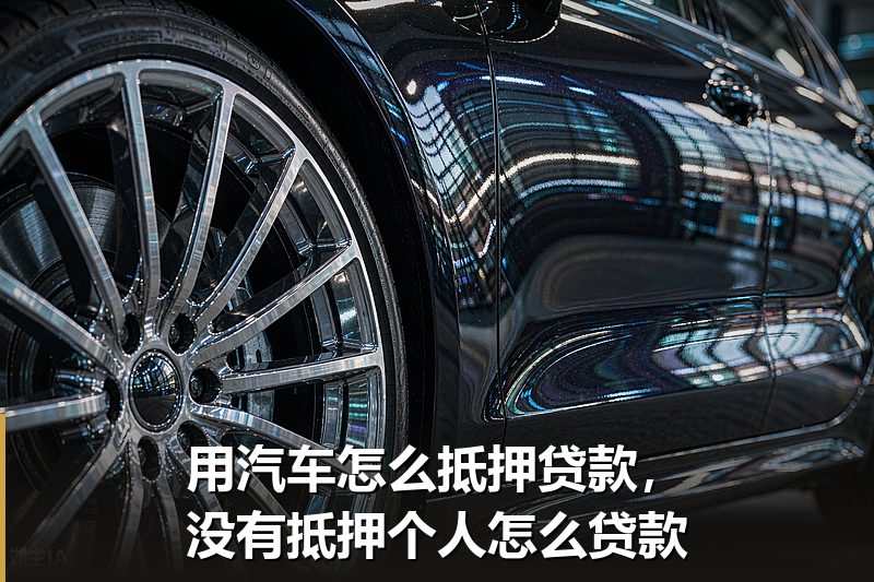 用汽车怎么抵押贷款，没有抵押个人怎么贷款