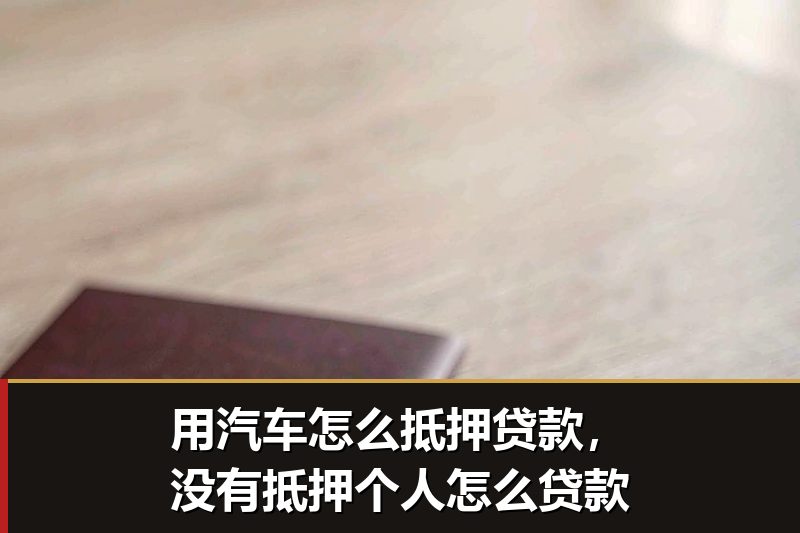 用汽车怎么抵押贷款，没有抵押个人怎么贷款