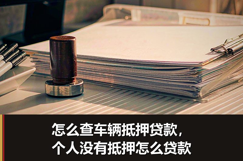 怎么查车辆抵押贷款，个人没有抵押怎么贷款