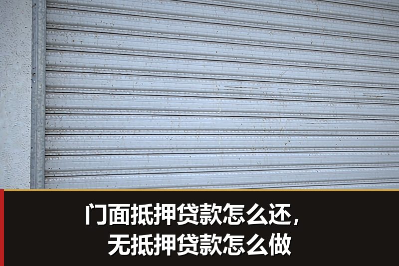 门面抵押贷款怎么还，无抵押贷款怎么做