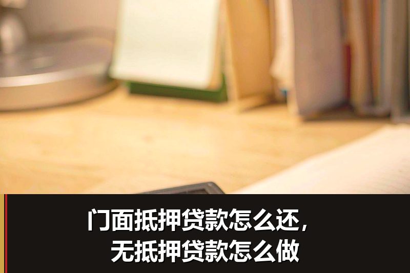 门面抵押贷款怎么还，无抵押贷款怎么做