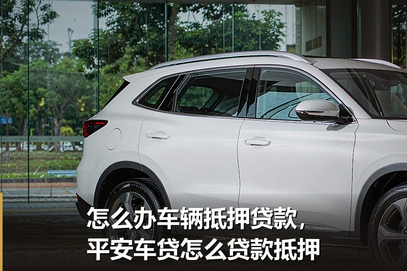 怎么办车辆抵押贷款，平安车贷怎么贷款抵押