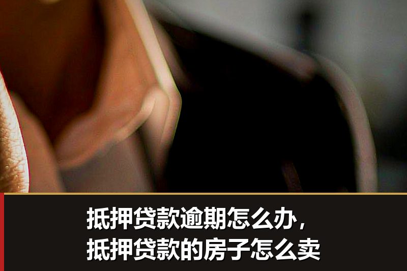 抵押贷款逾期怎么办，抵押贷款的房子怎么卖