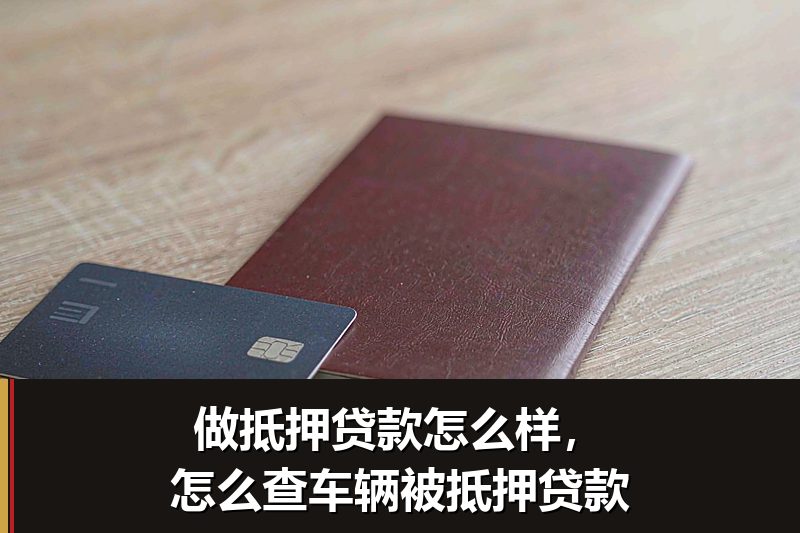 做抵押贷款怎么样,怎么查车辆被抵押贷款 做抵押贷款怎么样,怎么查车辆被抵押贷款