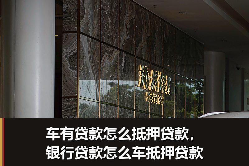 车有贷款怎么抵押贷款,银行贷款怎么车抵押贷款 车有贷款怎么抵押贷款,银行贷款怎么车抵押贷款
