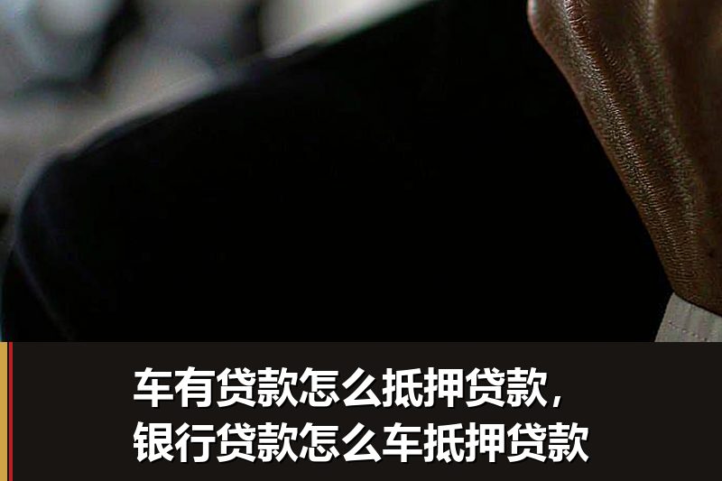 车有贷款怎么抵押贷款,银行贷款怎么车抵押贷款 车有贷款怎么抵押贷款,银行贷款怎么车抵押贷款