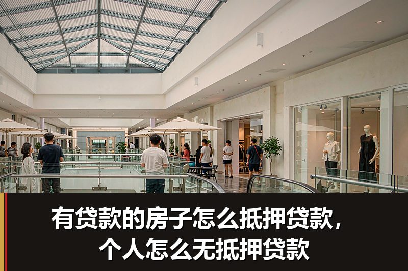 有贷款的房子怎么抵押贷款,个人怎么无抵押贷款 有贷款的房子怎么抵押贷款,个人怎么无抵押贷款