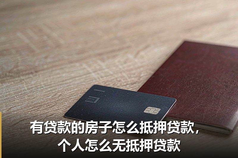 有贷款的房子怎么抵押贷款,个人怎么无抵押贷款 有贷款的房子怎么抵押贷款,个人怎么无抵押贷款