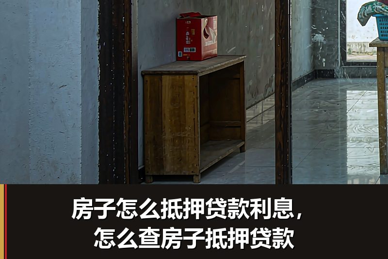 房子怎么抵押贷款利息,怎么查房子抵押贷款 房子怎么抵押贷款利息,怎么查房子抵押贷款