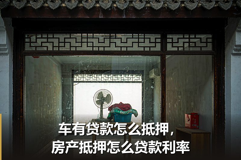 车有贷款怎么抵押，房产抵押怎么贷款利率