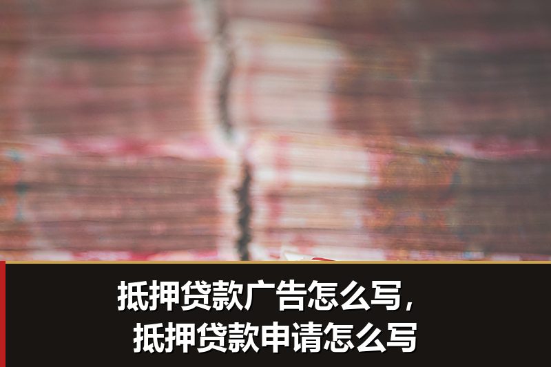 抵押贷款广告怎么写，抵押贷款申请怎么写