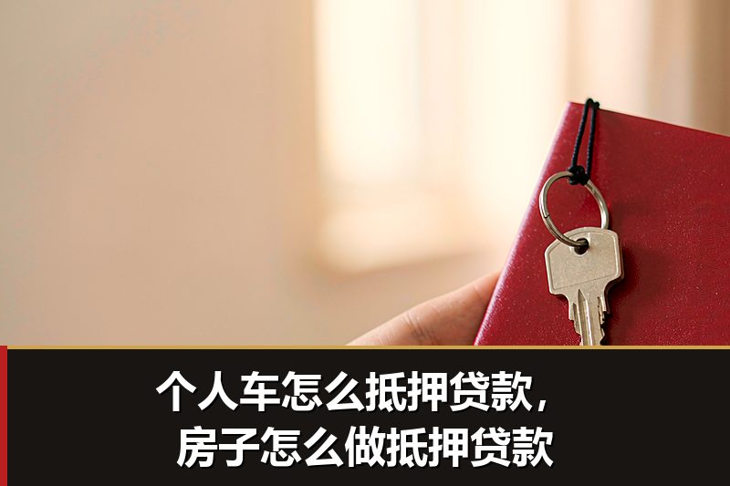 个人车怎么抵押贷款,房子怎么做抵押贷款 个人车怎么抵押贷款,房子怎么做抵押贷款