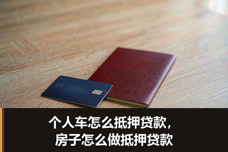 个人车怎么抵押贷款,房子怎么做抵押贷款 个人车怎么抵押贷款,房子怎么做抵押贷款