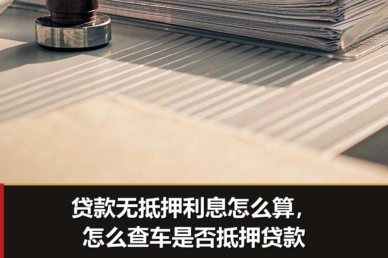 贷款无抵押利息怎么算,怎么查车是否抵押贷款 贷款无抵押利息怎么算,怎么查车是否抵押贷款