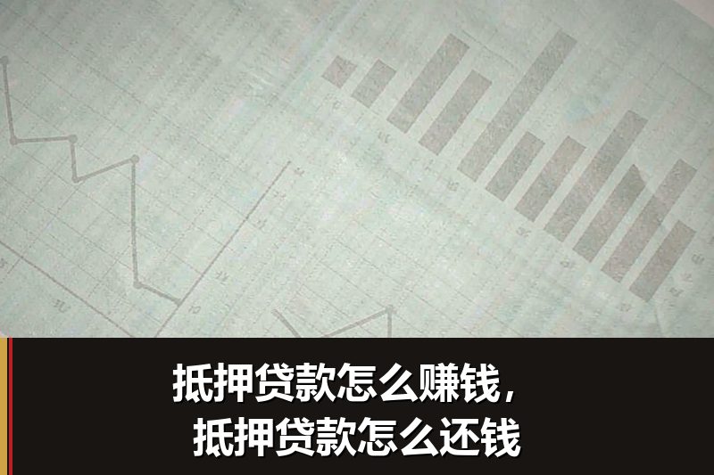 抵押贷款怎么赚钱，抵押贷款怎么还钱