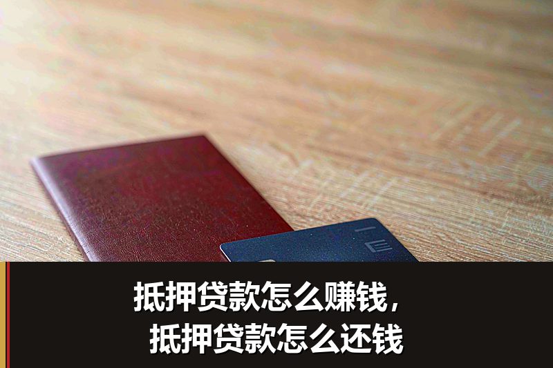 抵押贷款怎么赚钱，抵押贷款怎么还钱