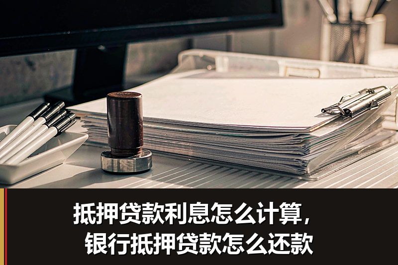 抵押贷款利息怎么计算，银行抵押贷款怎么还款