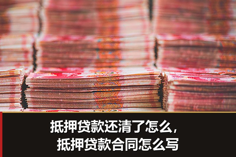抵押贷款还清了怎么，抵押贷款合同怎么写