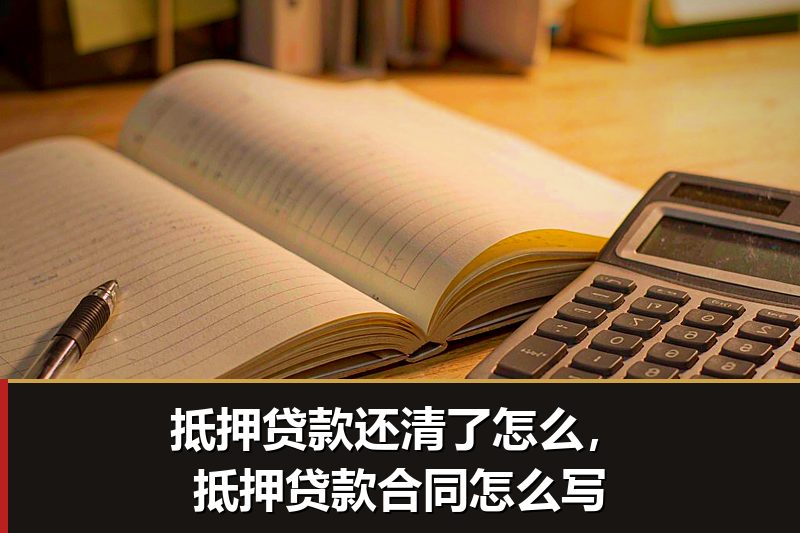 抵押贷款还清了怎么，抵押贷款合同怎么写