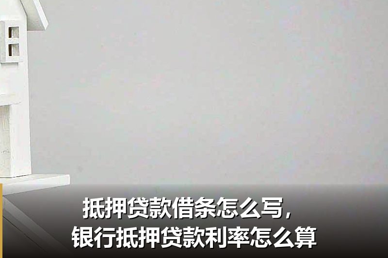 抵押贷款借条怎么写，银行抵押贷款利率怎么算