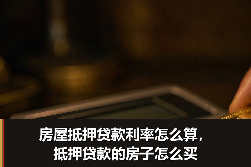 房屋抵押贷款利率怎么算，抵押贷款的房子怎么买