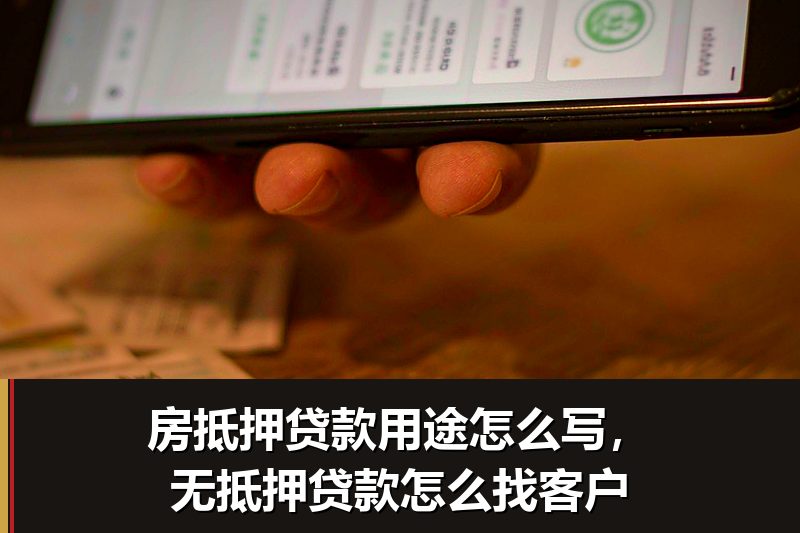 房抵押贷款用途怎么写，无抵押贷款怎么找客户