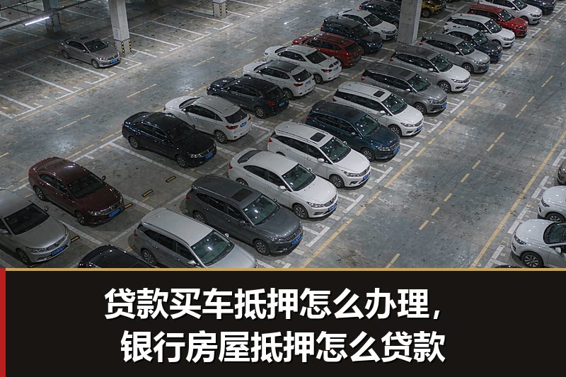 贷款买车抵押怎么办理，银行房屋抵押怎么贷款