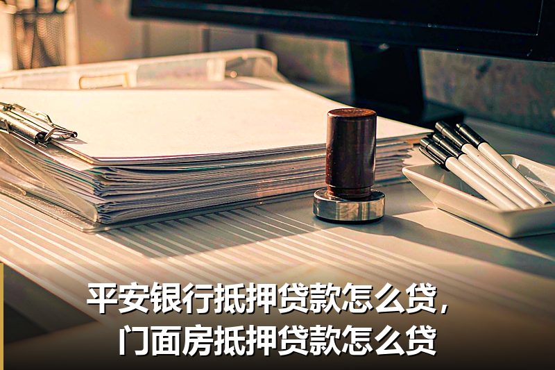 平安银行抵押贷款怎么贷,门面房抵押贷款怎么贷 平安银行抵押贷款怎么贷,门面房抵押贷款怎么贷