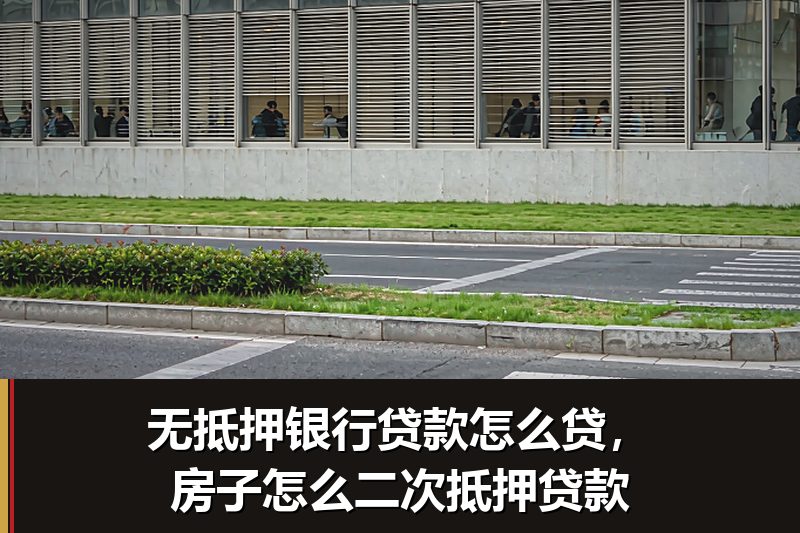 无抵押银行贷款怎么贷,房子怎么二次抵押贷款 无抵押银行贷款怎么贷,房子怎么二次抵押贷款